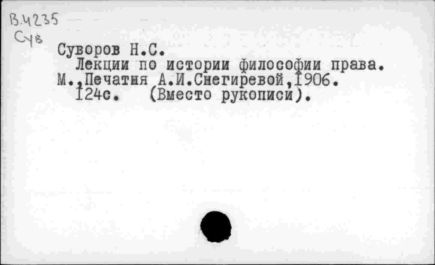 ﻿Ь.щъБ
Суворов Н.С.
Лекции по истории философии права.
М..Печатня А.И.Снегиревой,1906.
124с. (Вместо рукописи).